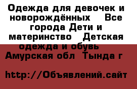 Одежда для девочек и новорождённых  - Все города Дети и материнство » Детская одежда и обувь   . Амурская обл.,Тында г.